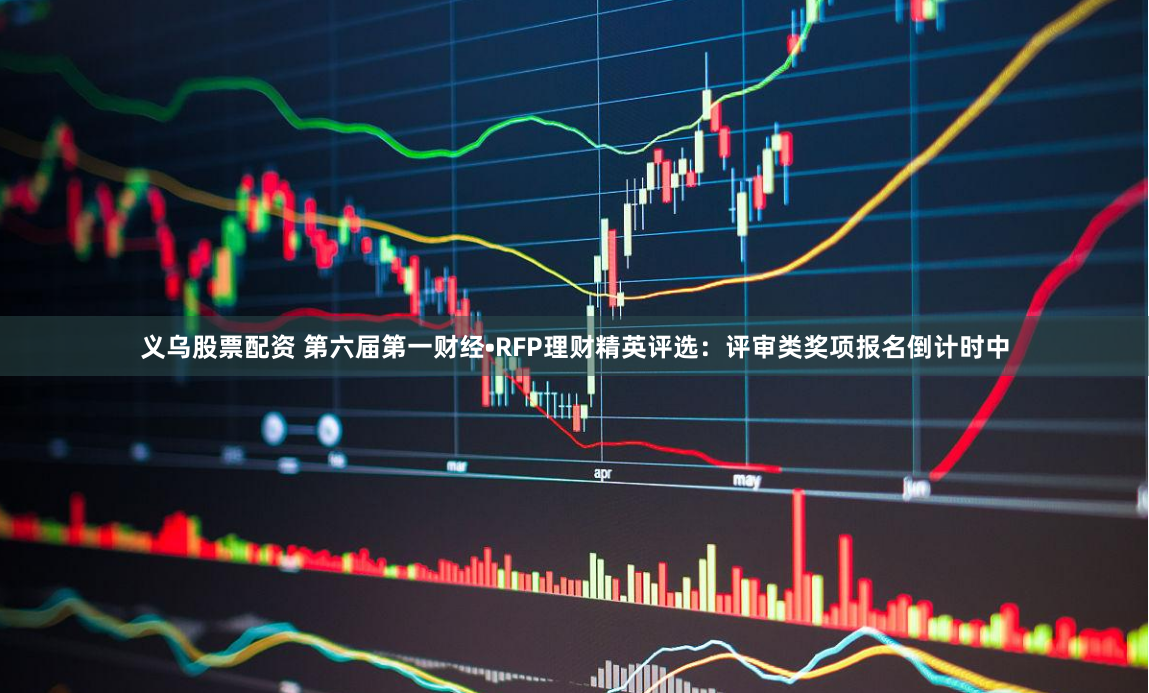 义乌股票配资 第六届第一财经•RFP理财精英评选：评审类奖项报名倒计时中