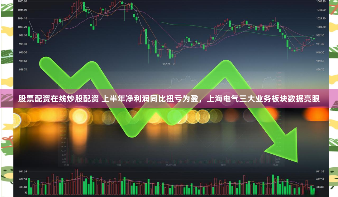 股票配资在线炒股配资 上半年净利润同比扭亏为盈，上海电气三大业务板块数据亮眼