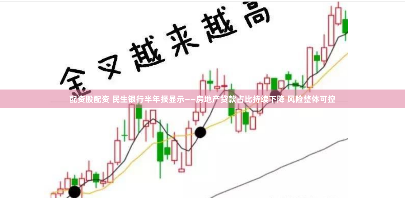配资股配资 民生银行半年报显示——房地产贷款占比持续下降 风险整体可控