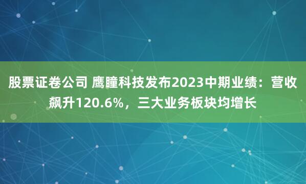 股票证卷公司 鹰瞳科技发布2023中期业绩：营收飙升120.6%，三大业务板块均增长
