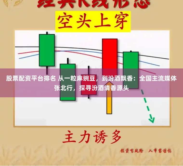 股票配资平台排名 从一粒麻豌豆，到汾酒飘香：全国主流媒体张北行，探寻汾酒清香源头