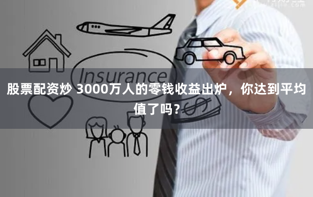 股票配资炒 3000万人的零钱收益出炉，你达到平均值了吗？