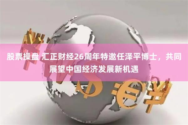 股票操盘 汇正财经26周年特邀任泽平博士，共同展望中国经济发展新机遇