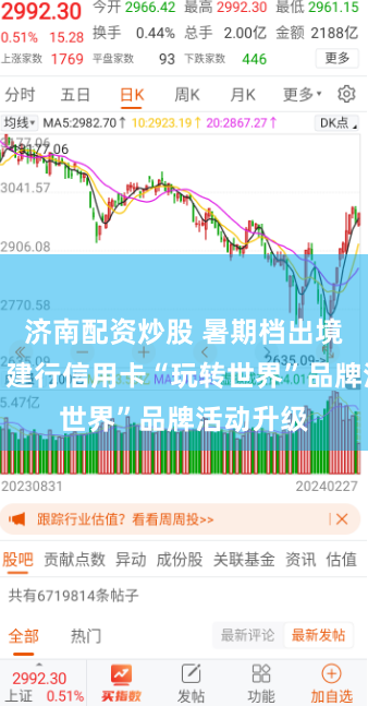济南配资炒股 暑期档出境游升温，建行信用卡“玩转世界”品牌活动升级