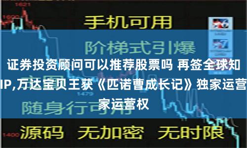 证券投资顾问可以推荐股票吗 再签全球知名IP,万达宝贝王获《匹诺曹成长记》独家运营权