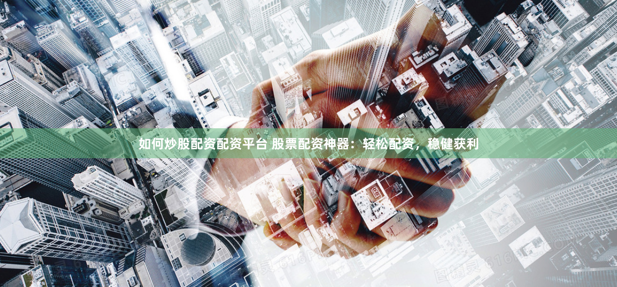 如何炒股配资配资平台 股票配资神器：轻松配资，稳健获利