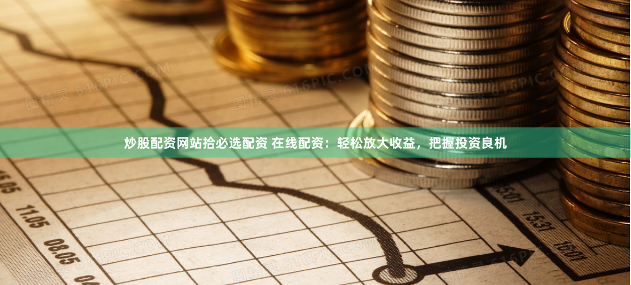 炒股配资网站拾必选配资 在线配资:轻松放大收益,把握投资良机