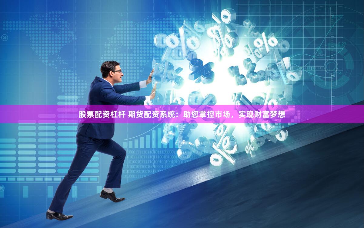 股票配资杠杆 期货配资系统：助您掌控市场，实现财富梦想