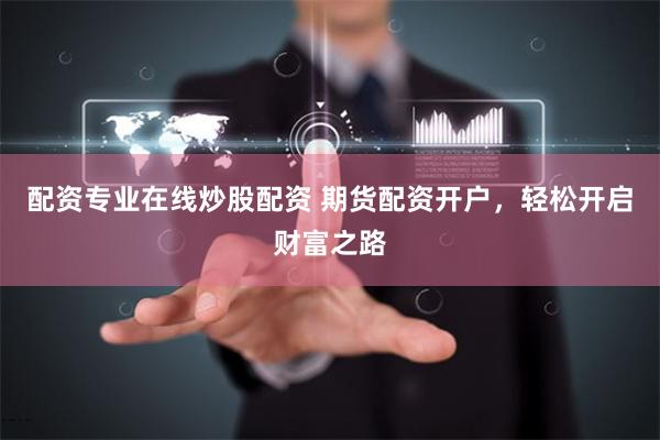配资专业在线炒股配资 期货配资开户，轻松开启财富之路