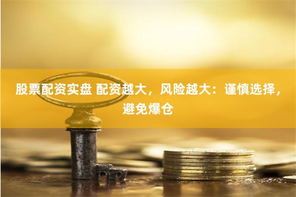 股票配资实盘 配资越大，风险越大：谨慎选择，避免爆仓
