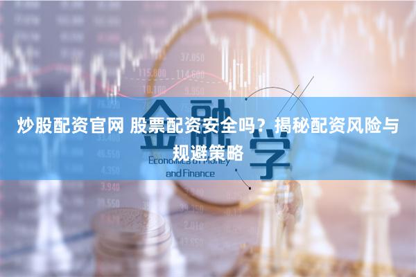 炒股配资官网 股票配资安全吗？揭秘配资风险与规避策略