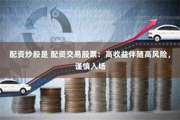 配资炒股是 配资交易股票：高收益伴随高风险，谨慎入场