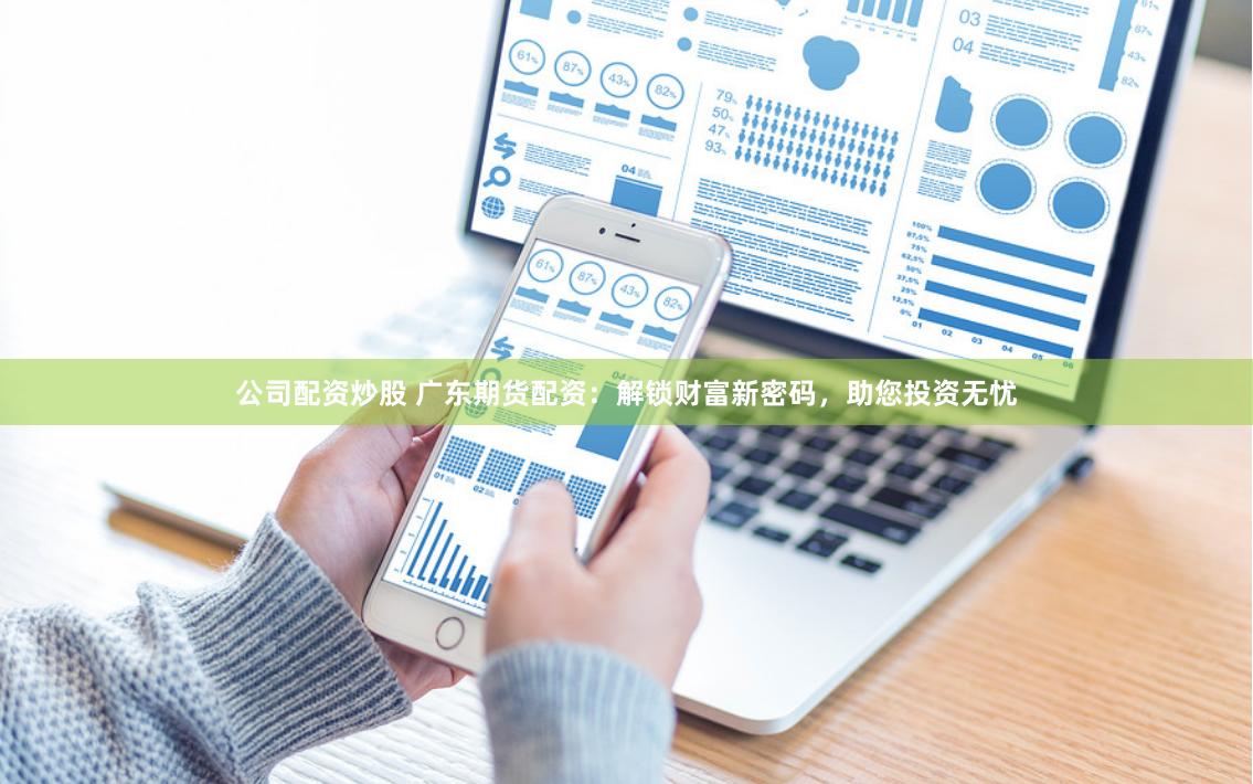 公司配资炒股 广东期货配资：解锁财富新密码，助您投资无忧