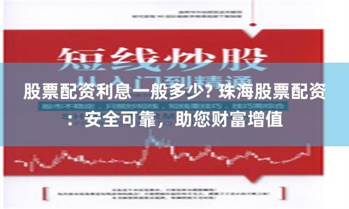 股票配资利息一般多少? 珠海股票配资：安全可靠，助您财富增值