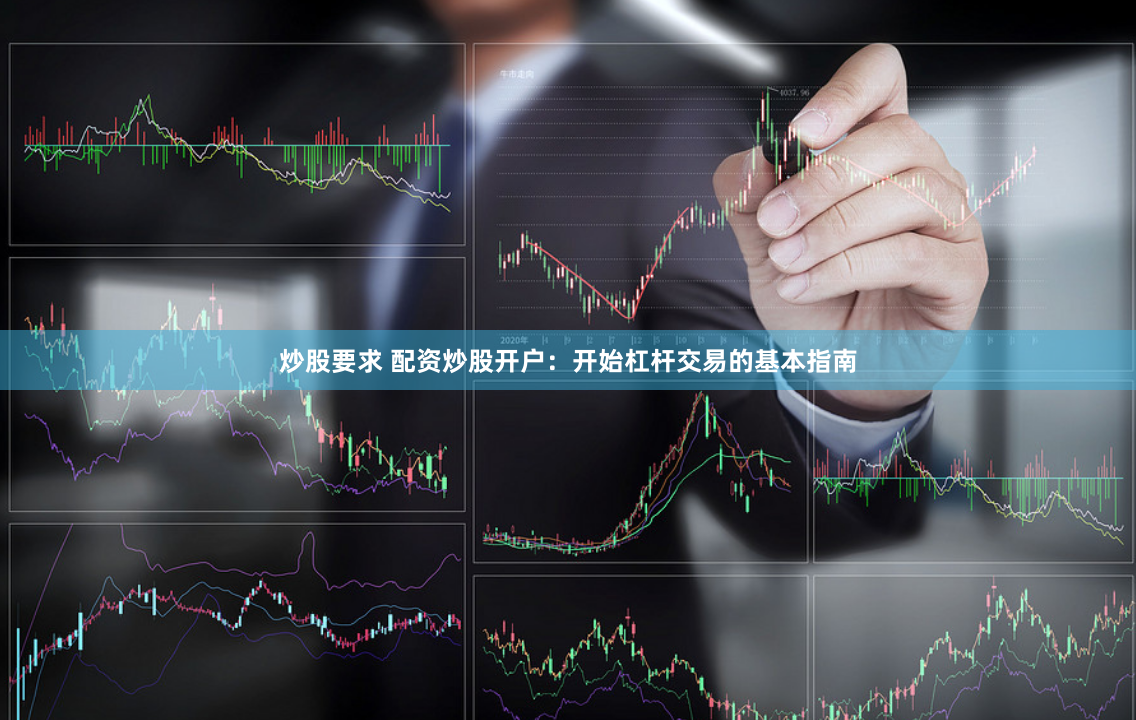 炒股要求 配资炒股开户：开始杠杆交易的基本指南