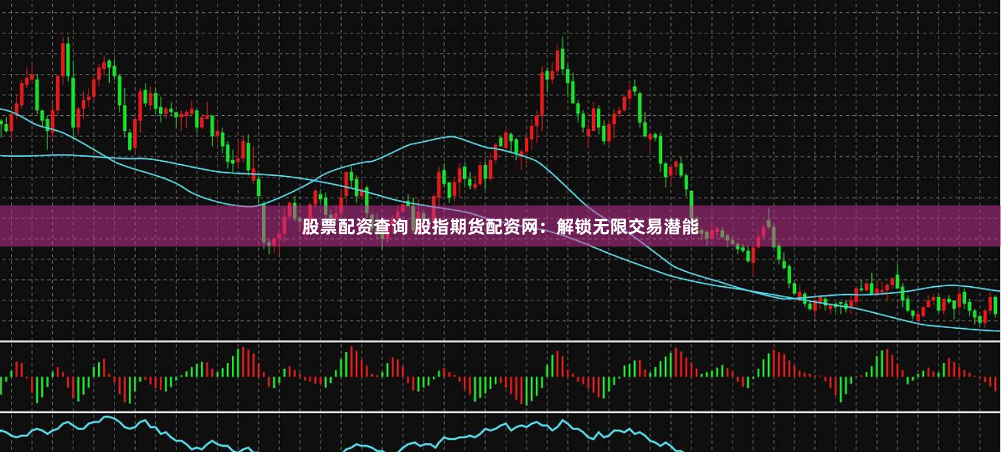 股票配资查询 股指期货配资网：解锁无限交易潜能