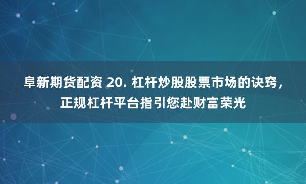 阜新期货配资 20. 杠杆炒股股票市场的诀窍，正规杠杆平台指引您赴财富荣光