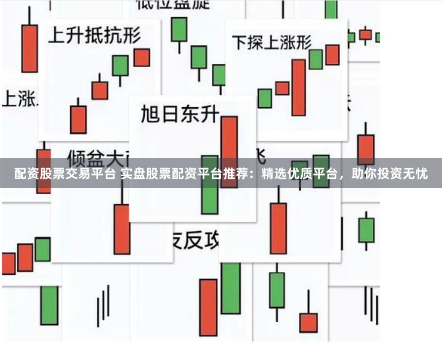 配资股票交易平台 实盘股票配资平台推荐：精选优质平台，助你投资无忧