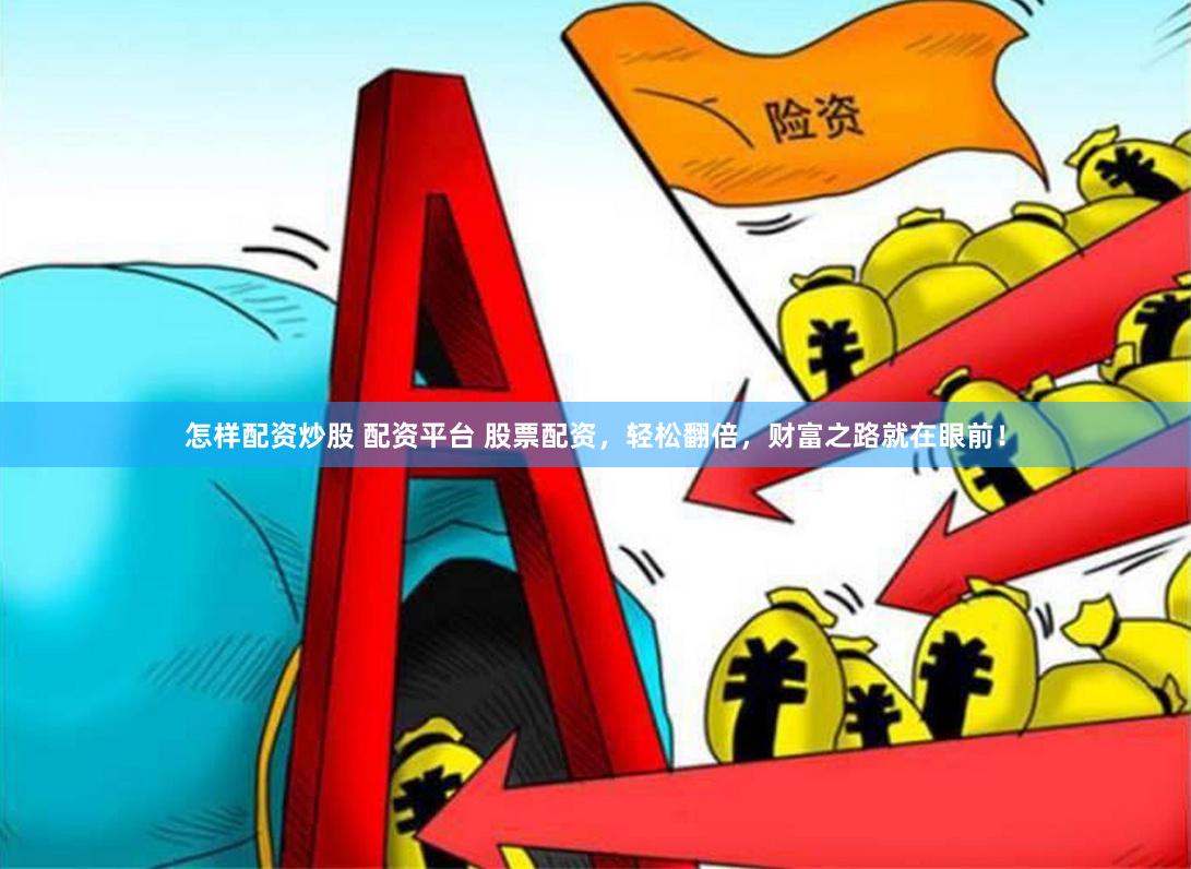 怎样配资炒股 配资平台 股票配资，轻松翻倍，财富之路就在眼前！