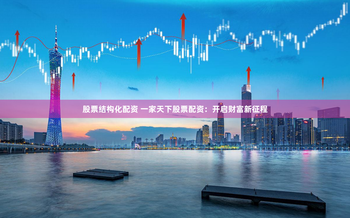 股票结构化配资 一家天下股票配资：开启财富新征程