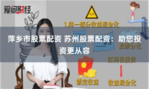 萍乡市股票配资 苏州股票配资：助您投资更从容