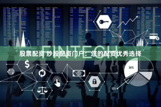 股票配资 炒股配资门户：您的配资优秀选择