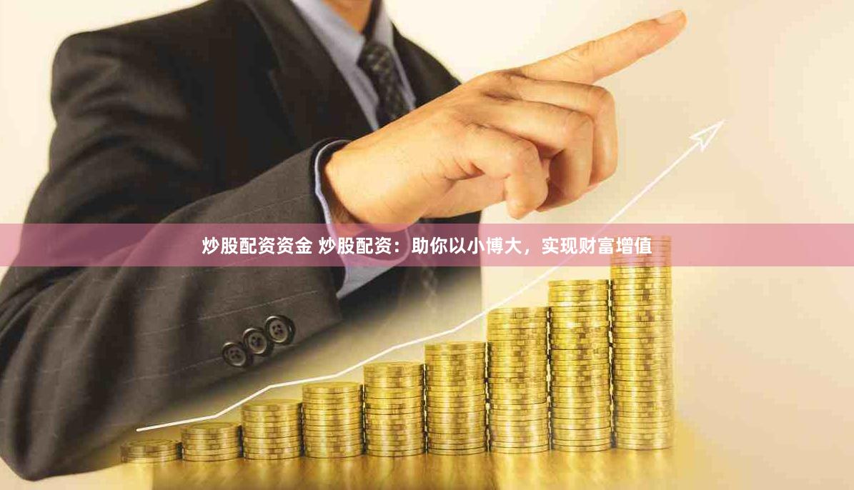 炒股配资资金 炒股配资：助你以小博大，实现财富增值
