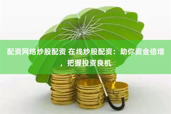 配资网络炒股配资 在线炒股配资：助你资金倍增，把握投资良机