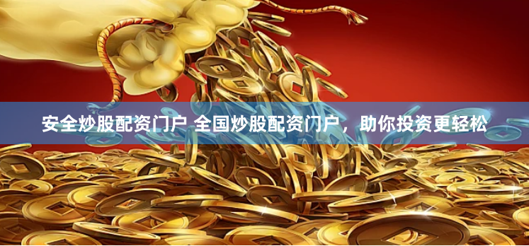 安全炒股配资门户 全国炒股配资门户，助你投资更轻松