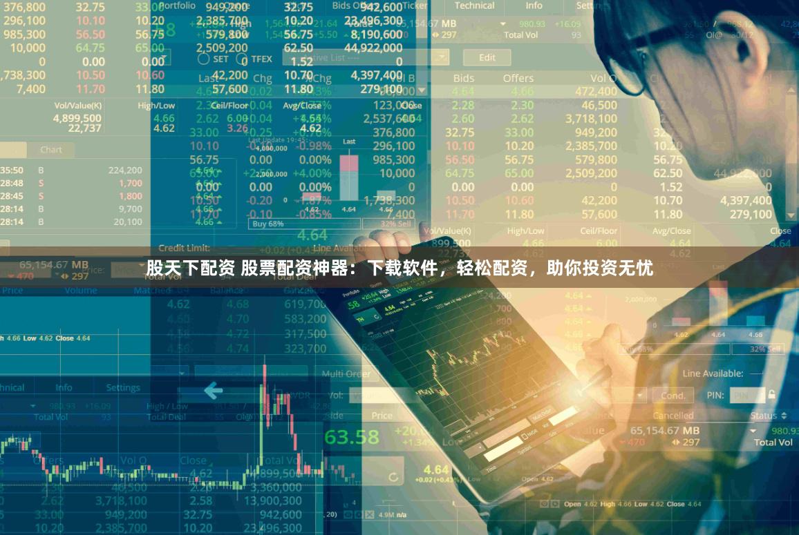 股天下配资 股票配资神器：下载软件，轻松配资，助你投资无忧