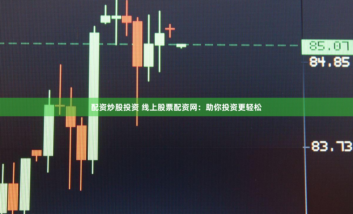 配资炒股投资 线上股票配资网：助你投资更轻松