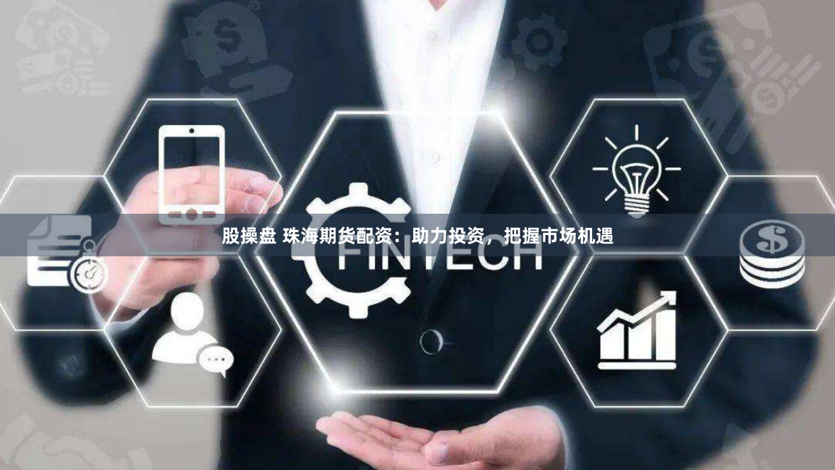 股操盘 珠海期货配资：助力投资，把握市场机遇