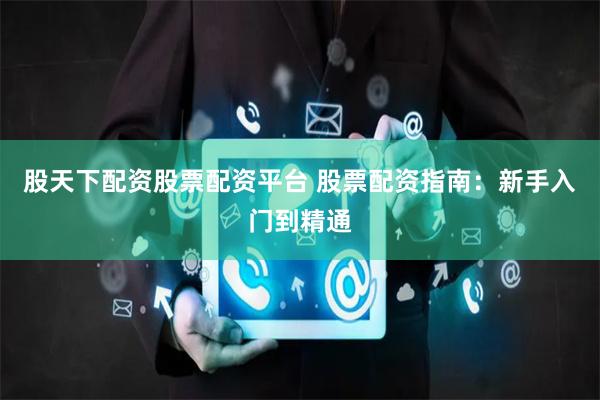 股天下配资股票配资平台 股票配资指南:新手入门到精通