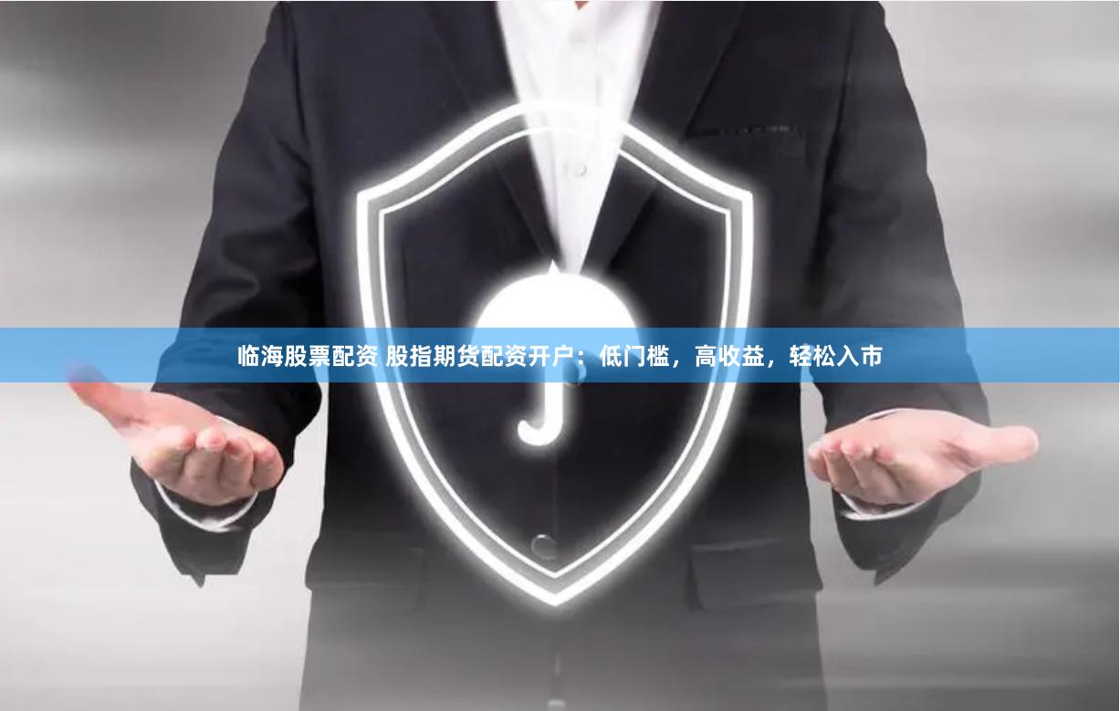 临海股票配资 股指期货配资开户：低门槛，高收益，轻松入市