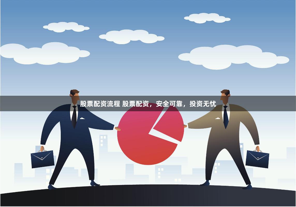 股票配资流程 股票配资，安全可靠，投资无忧