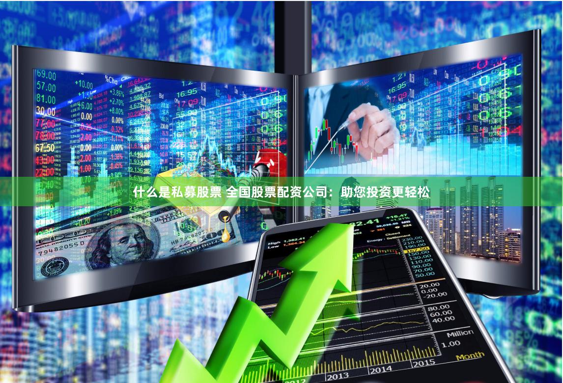 什么是私募股票 全国股票配资公司：助您投资更轻松