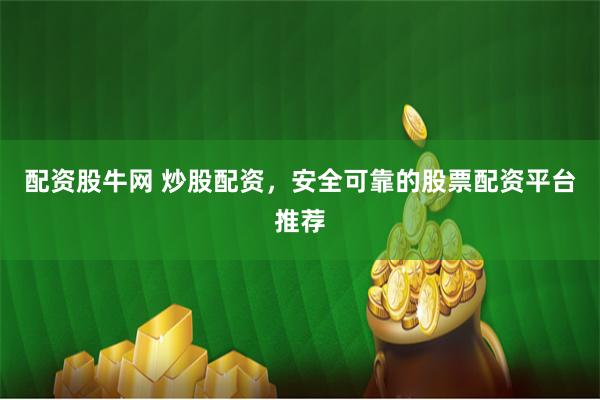 配资股牛网 炒股配资，安全可靠的股票配资平台推荐