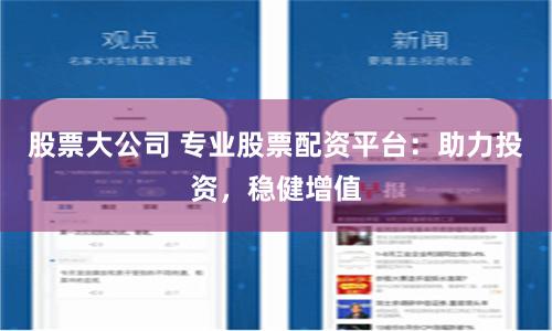 股票大公司 专业股票配资平台：助力投资，稳健增值