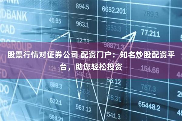 股票行情对证券公司 配资门户:知名炒股配资平台,助您轻松投资