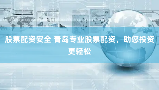 股票配资安全 青岛专业股票配资，助您投资更轻松