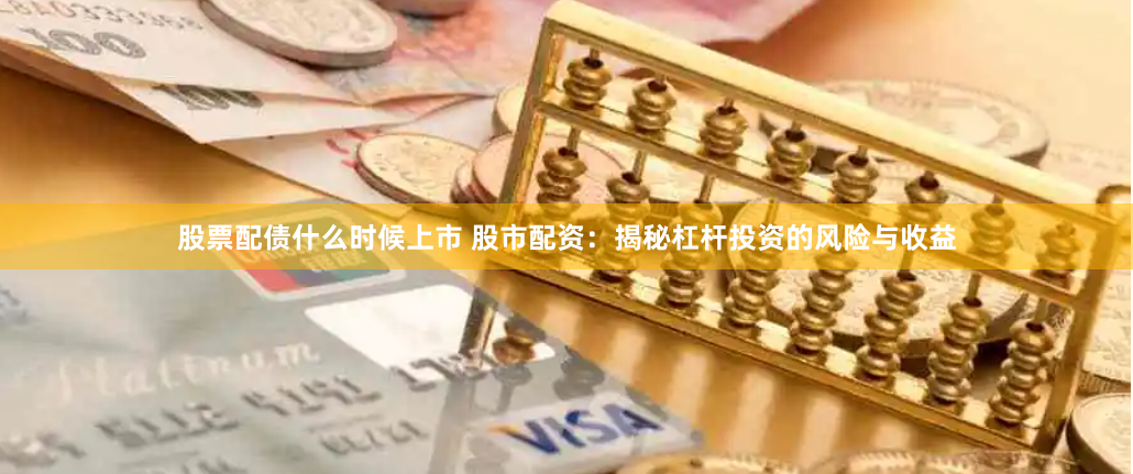 股票配债什么时候上市 股市配资：揭秘杠杆投资的风险与收益