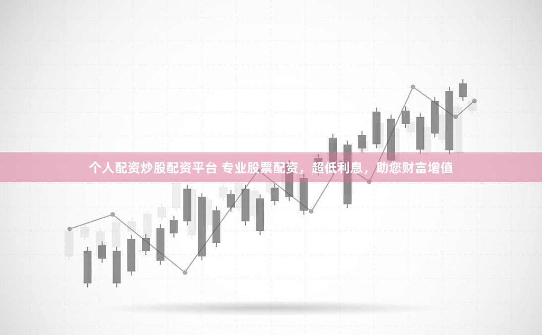 个人配资炒股配资平台 专业股票配资，超低利息，助您财富增值