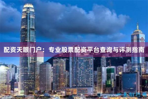 配资天眼门户：专业股票配资平台查询与评测指南
