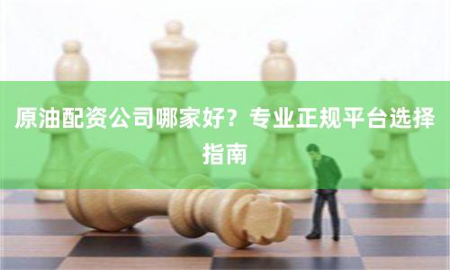 原油配资公司哪家好？专业正规平台选择指南