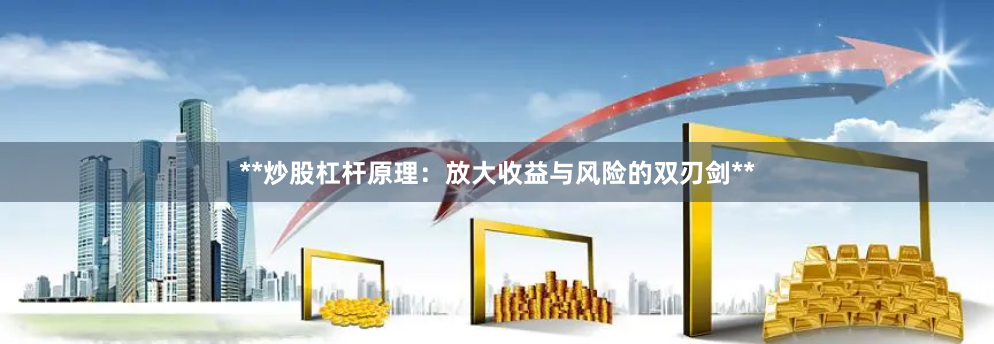 **炒股杠杆原理：放大收益与风险的双刃剑**