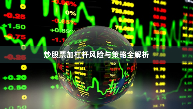 炒股票加杠杆风险与策略全解析