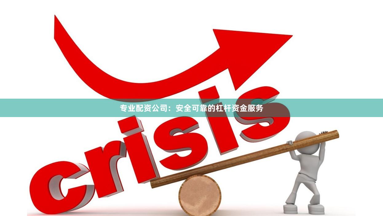 专业配资公司：安全可靠的杠杆资金服务
