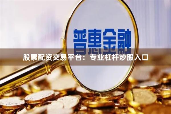 股票配资交易平台：专业杠杆炒股入口