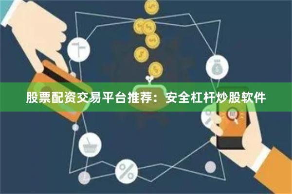 股票配资交易平台推荐：安全杠杆炒股软件