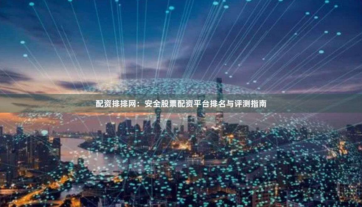 配资排排网：安全股票配资平台排名与评测指南